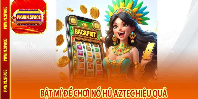 Bật Mí Để Chơi Nổ Hũ Aztec Hiệu Quả
