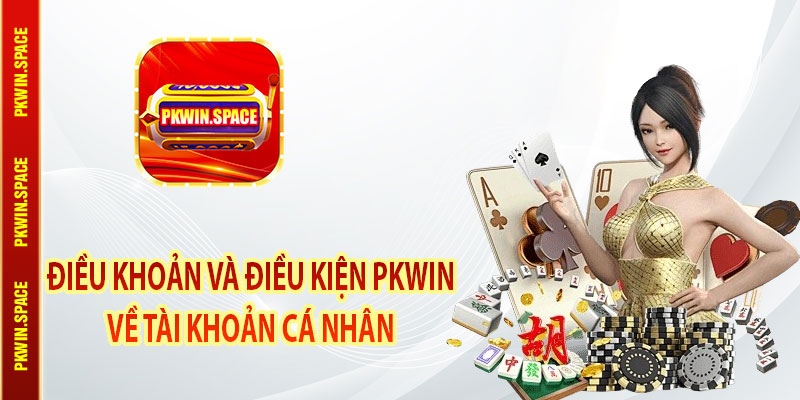 Điều khoản và điều kiện pkwin về tài khoản cá nhân 