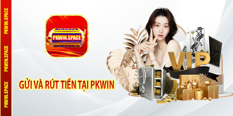 Gửi Và Rút Tiền Tại Pkwin