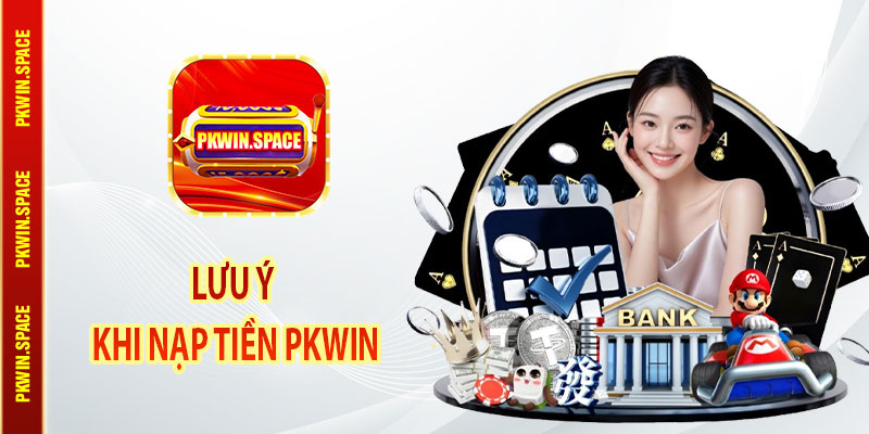 Lưu Ý Khi Nạp Tiền pkwin