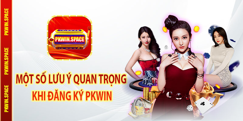Một Số Lưu Ý Quan Trọng Khi Đăng Ký PKWin