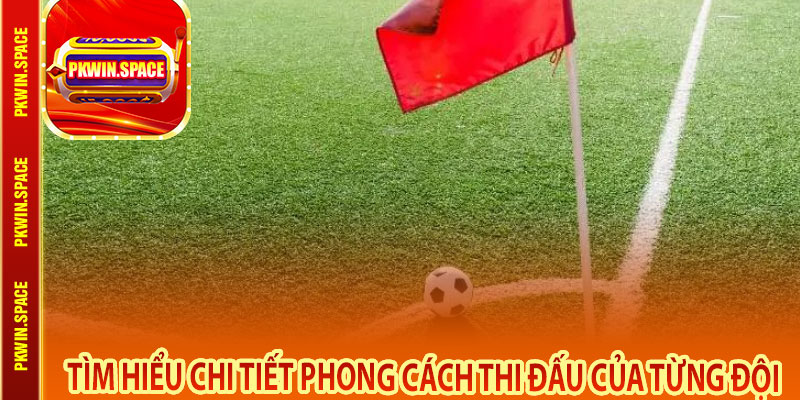 Tìm Hiểu Chi Tiết Phong Cách Thi Đấu Của Từng Đội