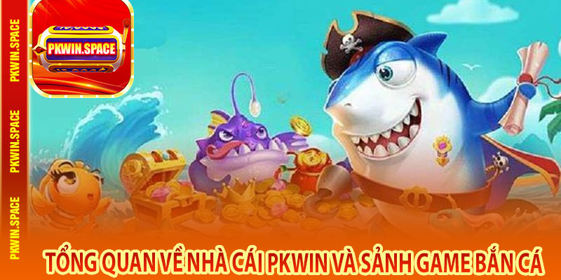 Tổng Quan Về Nhà Cái pkwin Và Sảnh Game Bắn Cá