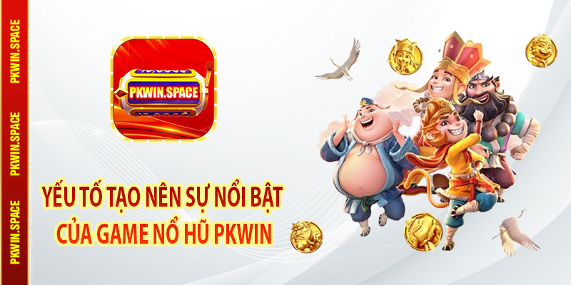 Yếu Tố Tạo Nên Sự Nổi Bật Của Game Nổ Hũ pkwin