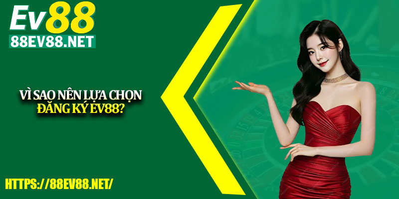 Vì sao nên lựa chọn đăng ký EV88? 