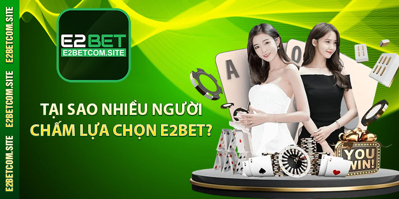 Tại sao nhiều người chấm lựa chọn E2bet? 